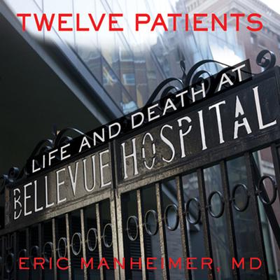 Twelve Patients: Life and Death at Bellevue Hospital (The Inspiration for the NBC Drama New Amsterdam) Audiobook, by Eric Manheimer