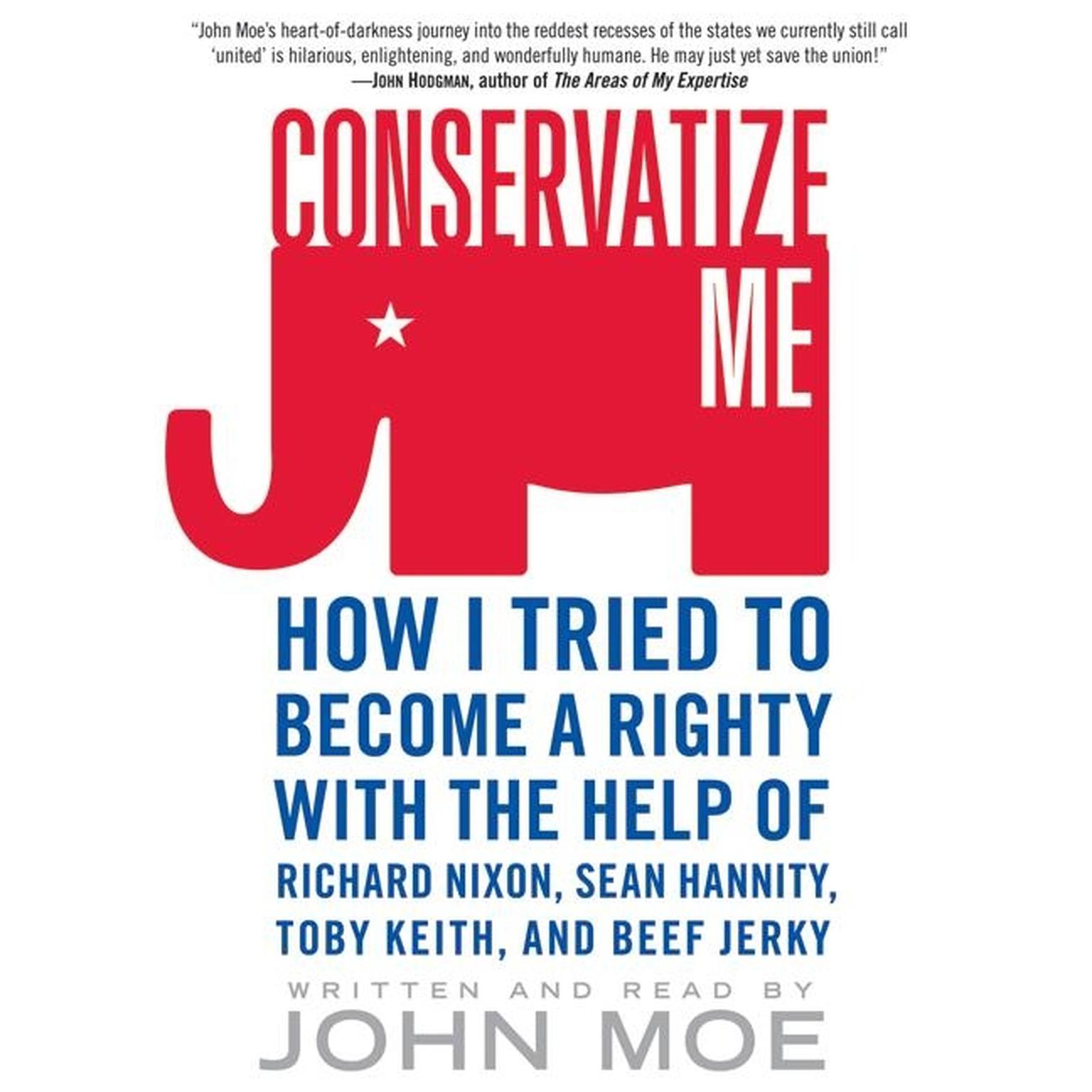 Conservatize Me (Abridged): How I Tried to Become a Righty with the Help of Richard Nixon, Sean Hannity, Toby Keith, and Beef Jerky Audiobook, by John Moe