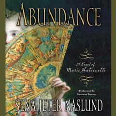 Abundance: A Novel of Marie Antoinette: A Novel of Marie Antoinette Audiobook, by Sena Jeter Naslund