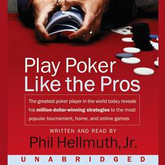 Play Poker Like The Pros: The greatest poker player in the world today reveals his million-dollar-winning strategies to the most popular tournament, home and online games Audiobook, by Phil Hellmuth