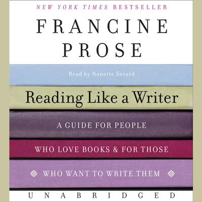 Reading Like a Writer: A Guide for People Who Love Books and for Those Who Want to Write Them Audiobook, by Francine Prose