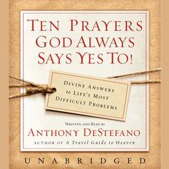 Ten Prayers God Always Says Yes To UNA: Divine Answers to Life’s Most Difficult Problems Audiobook, by Anthony DeStefano