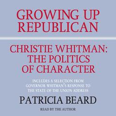 GROWING UP REPUBLICAN: Christie Whitman: The Politics of Character Audiobook, by Patricia Beard