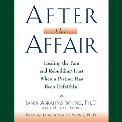 After the Affair: Healing the Pain and Rebuilding Trust When a Partner Has Been Unfaithful Audiobook, by Janis A. Spring