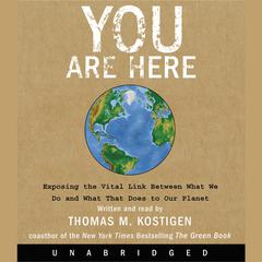 You Are Here: Exposing the Vital Link Between What We Do and What That Does to Our Planet Audiobook, by Thomas Kostigen