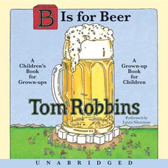 B is for Beer: A Children’s Book for Grown-Ups, a Grown-Up Book for Children Audiobook, by Tom Robbins