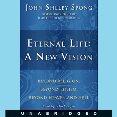 Eternal Life: A New Vision: A New Vision Audiobook, by John Shelby Spong