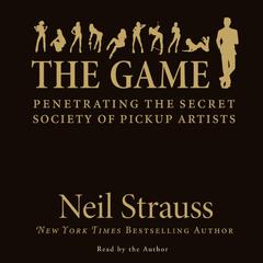 The Game: Penetrating the Secret Society of Pickup Artists Audiobook, by Neil Strauss