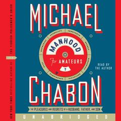 Manhood for Amateurs: The Pleasures and Regrets of a Husband, Father, and Son Audiobook, by Michael Chabon