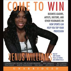 Come to Win: Business Leaders, Artists, Doctors, and Other Visionaries on How Sports Can Help You Top Your Profession Audiobook, by Venus Williams