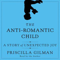 The Anti-Romantic Child: A Story of Unexpected Joy Audiobook, by Priscilla Gilman