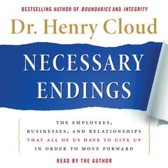 Necessary Endings: The Employees, Businesses, and Relationships That All of Us Have to Give Up in Order to Move Forward Audiobook, by Henry Cloud