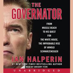 The Governator: From Muscle Beach to His Quest for the White House, the Improbable Rise of Arnold Schwarzenegger Audiobook, by Ian Halperin