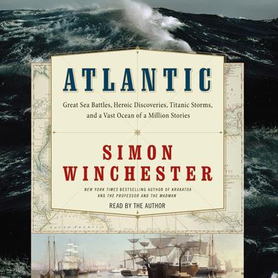 Atlantic: Great Sea Battles, Heroic Discoveries, Titanic Storms,and a Vast Ocean of a Million Stories Audiobook, by Simon Winchester
