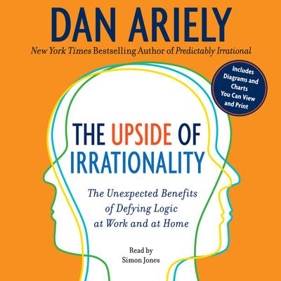 The Upside of Irrationality: The Unexpected Benefits of Defying Logic at Work and at Home Audiobook, by 