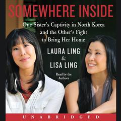 Somewhere Inside: One Sister’s Captivity in North Korea and the Other’s Fight to Bring Her Home Audiobook, by Laura Ling, Lisa Ling