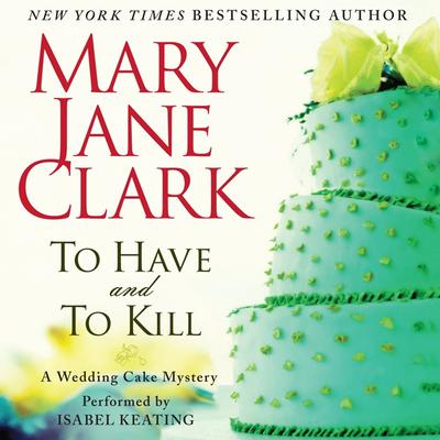 To Have and to Kill: A Wedding Cake Mystery Audiobook, by Mary Jane Clark