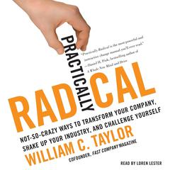Practically Radical: Not-So-Crazy Ways to Transform Your Company, Shake Up Your Industry, and Challenge Yourself Audiobook, by William C. Taylor
