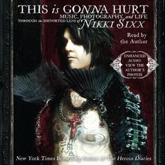 This Is Gonna Hurt: Music, Photography, and Life Through the Distorted Lens of Nikki Sixx Audiobook, by Nikki Sixx