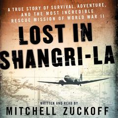 Lost in Shangri-La: A True Story of Survival, Adventure, and the Most Incredible Rescue Mission of World War II Audiobook, by Mitchell Zuckoff
