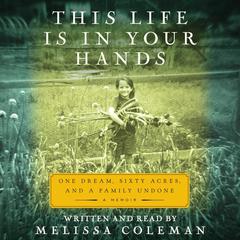 This Life Is in Your Hands: One Dream, Sixty Acres, and a Family Undone Audiobook, by Melissa Coleman