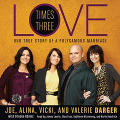 Love Times Three: The True Story of a Polygamous Marriage Audiobook, by Joe Darger, Alina Darger, Vicki Darger, Valerie Darger