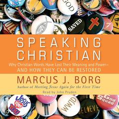 Speaking Christian: Why Christian Words Have Lost Their Meaning and Power—And How They Can Be Restored Audiobook, by Marcus J. Borg