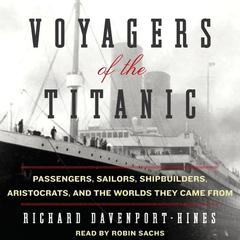 Voyagers of the Titanic: Passengers, Sailors, Shipbuilders, Aristocrats, and the Worlds They Came From Audiobook, by Richard Davenport-Hines