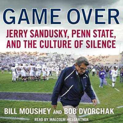 Game Over: Penn State, Jerry Sandusky, and the Culture of Silence Audiobook, by Bill Moushey