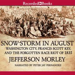 Snow-Storm in August: Washington City, Francis Scott Key, and the Forgotten Race Riot of 1835 Audiobook, by Jefferson Morley