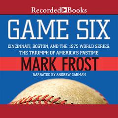Game Six: Cincinnati, Boston, and the 1975 World Series: The Triumph of America's Pastime Audiobook, by Mark Frost