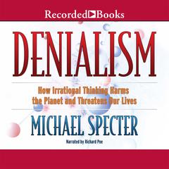 Denialism: How Irrational Thinking Harms the Planet and Threatens Our Lives Audiobook, by Michael Specter