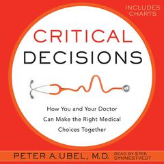 Critical Decisions: How You and Your Doctor Can Make the Right Medical Choices Together Audiobook, by Peter A. Ubel