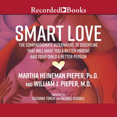 Smart Love: The Compassionate Alternative to Discipline That Will Make You a Better Parent and Your Child a Better Person Audiobook, by Martha Heineman Piper