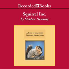 Squirrel, Inc.: A Fable of Leadership Through Storytelling Audiobook, by Stephen Denning
