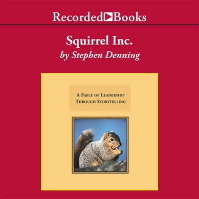 Squirrel, Inc.: A Fable of Leadership through Storytelling Audiobook, by Stephen Denning