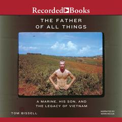 The Father of All Things: A Marine, His Son, and the Legacy of Vietnam Audiobook, by Tom Bissell