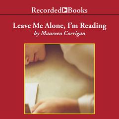 Leave Me Alone, I'm Reading: Finding and Losing Myself in Books Audiobook, by Maureen Corrigan