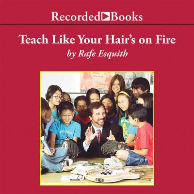 Teach Like Your Hairs on Fire: The Methods and Madness Inside Room 56 Audiobook, by Rafe Esquith