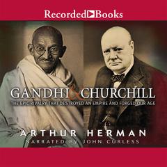 Gandhi & Churchill: The Epic Rivalry That Destroyed an Empire and Forged Our Age Audiobook, by Arthur Herman