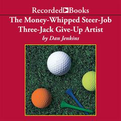 The Money-Whipped Steer-Job Three-Jack Give-Up Artist Audiobook, by Dan Jenkins