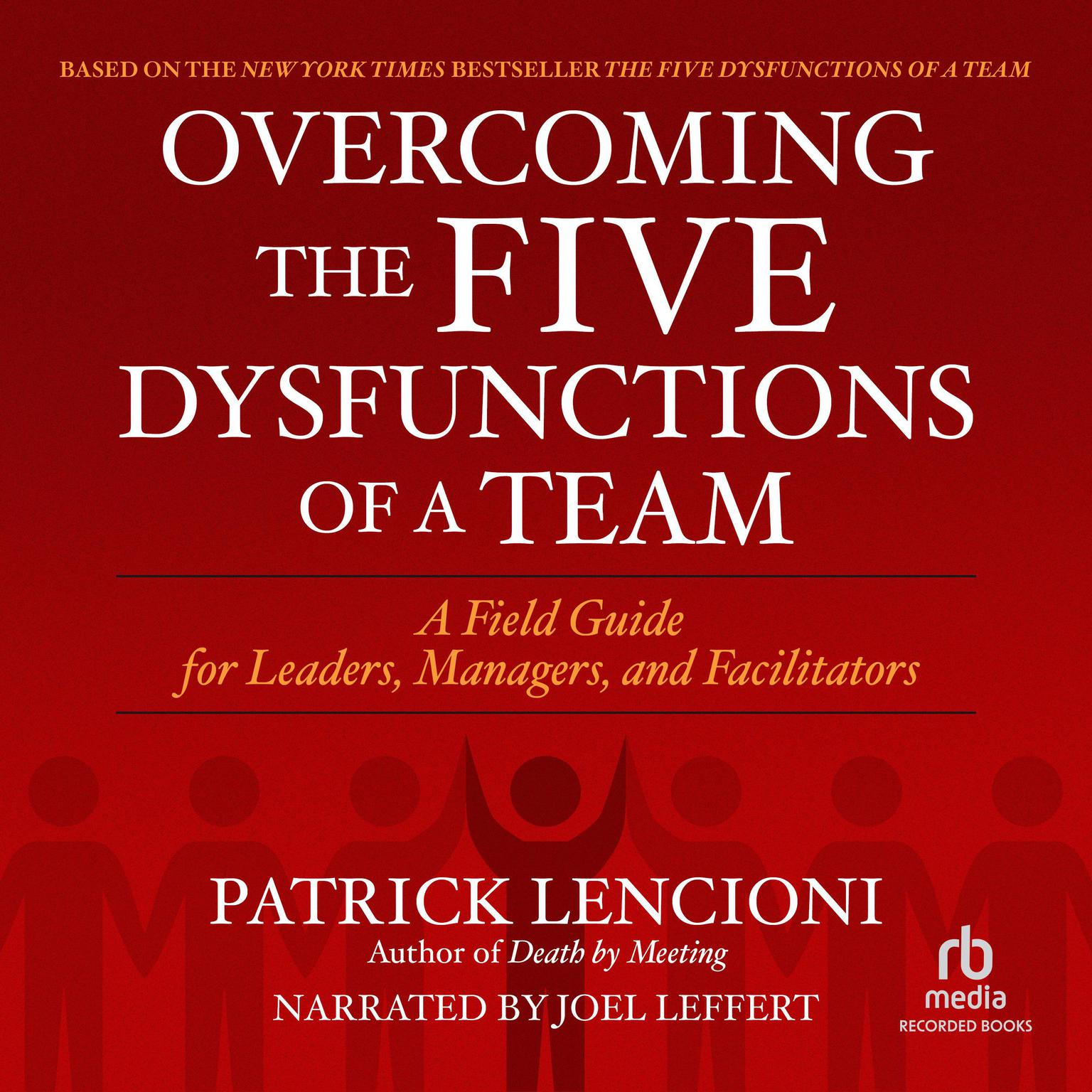 Overcoming the Five Dysfunctions of a Team: A Field Guide for Leaders, Managers, and Facilitators Audiobook, by Patrick Lencioni
