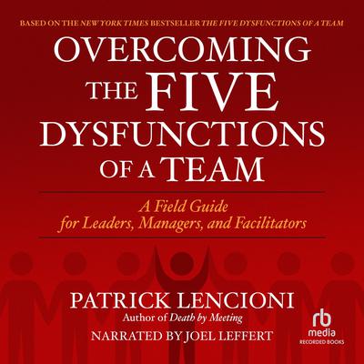 Overcoming the Five Dysfunctions of a Team: A Field Guide for Leaders, Managers, and Facilitators Audiobook, by 