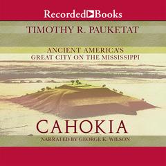 Cahokia: Ancient Americas Great City on the Mississippi Audiobook, by Timothy R. Pauketat
