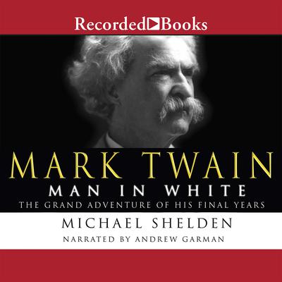 Mark Twain: Man in White: The Grand Adventure of His Final Years Audiobook, by Michael Shelden