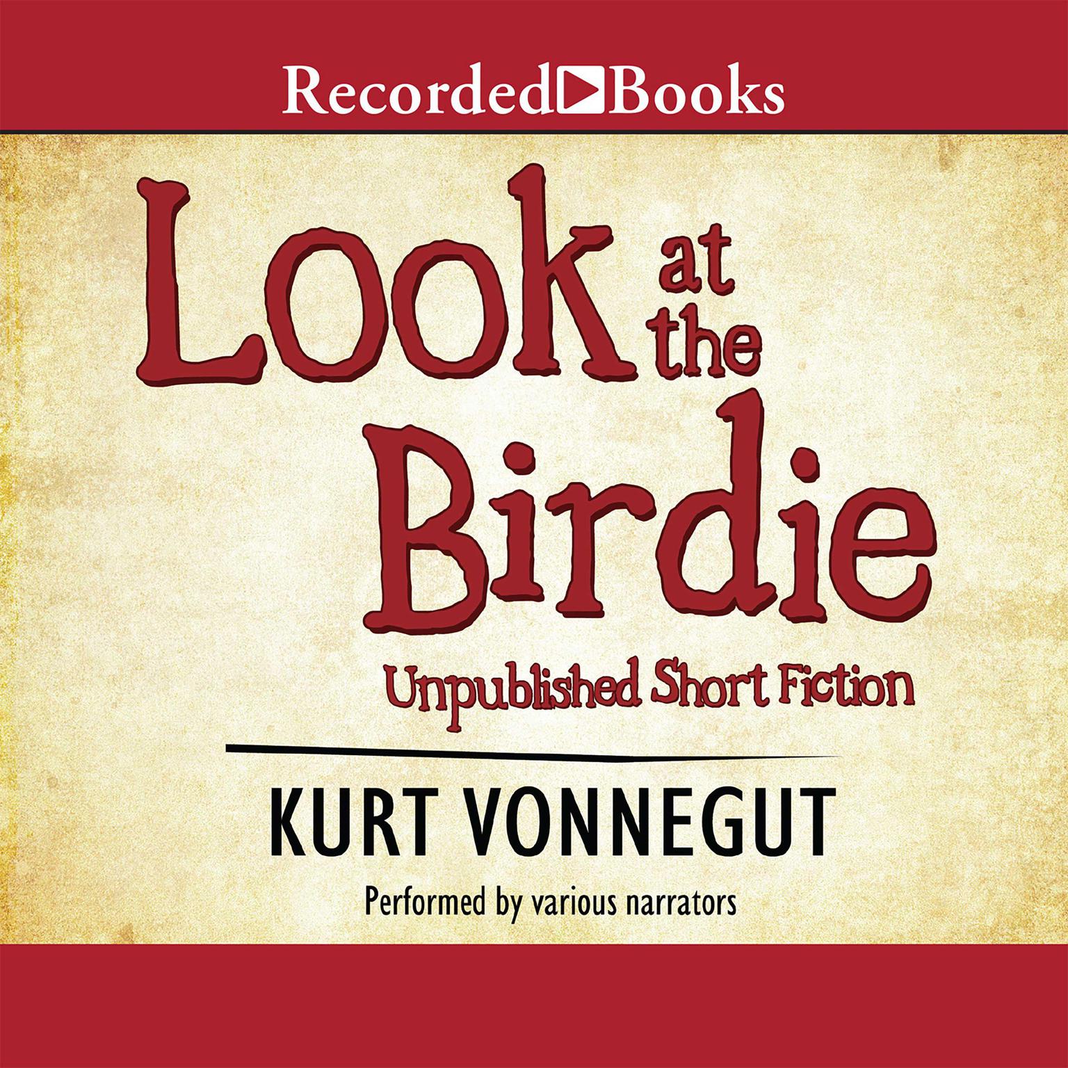 Look at the Birdie: Unpublished Short Fiction Audiobook, by Kurt Vonnegut