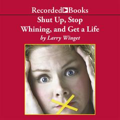 Shut Up, Stop Whining, and Get a Life: A Kick-Butt Approach to a Better Life Audiobook, by Larry Winget