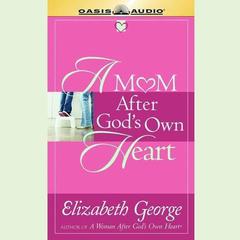 A Mom After Gods Own Heart: 10 Ways to Love Your Children Audiobook, by Elizabeth George