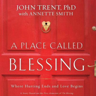 A Place Called Blessing: Where Hurting Ends and Love Begins Audiobook, by John Trent