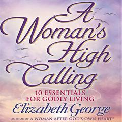 A Woman's High Calling: 10 Essentials for Godly Living Audiobook, by Elizabeth George